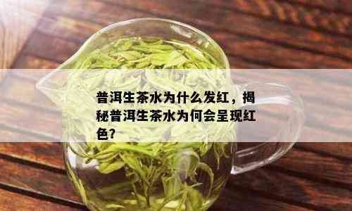 普洱生茶水为什么发红，揭秘普洱生茶水为何会呈现红色？