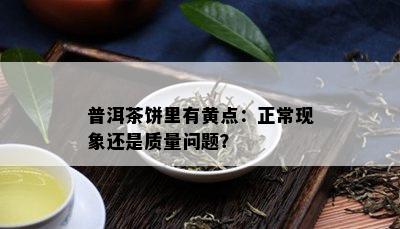 普洱茶饼里有黄点：正常现象还是质量问题？