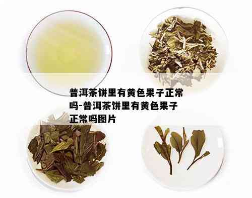 普洱茶饼里有黄色果子正常吗-普洱茶饼里有黄色果子正常吗图片