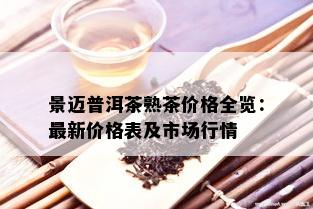 景迈普洱茶熟茶价格全览：最新价格表及市场行情