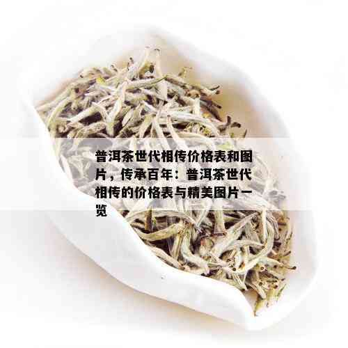 普洱茶世代相传价格表和图片，传承百年：普洱茶世代相传的价格表与精美图片一览