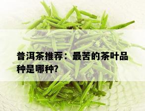 普洱茶推荐：最苦的茶叶品种是哪种？