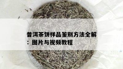 普洱茶饼样品鉴别方法全解：图片与视频教程