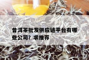 普洱茶批发供应链平台有哪些公司？求推荐