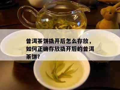 普洱茶饼撬开后怎么存放，如何正确存放撬开后的普洱茶饼？