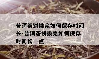 普洱茶饼撬完如何保存时间长-普洱茶饼撬完如何保存时间长一点