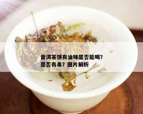 普洱茶饼有油味是否能喝？是否有？图片解析