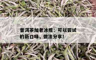 普洱茶加老冰棍：可以尝试的新口味，做法分享！