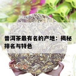 普洱茶最有名的产地：揭秘排名与特色