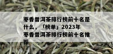 枣香普洱茶排行榜前十名是什么，「榜单」2023年枣香普洱茶排行榜前十名推荐