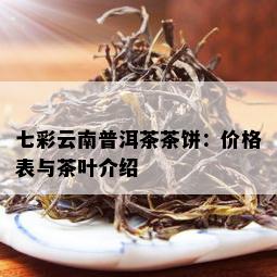 七彩云南普洱茶茶饼：价格表与茶叶介绍