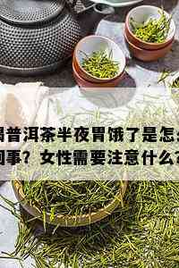 喝普洱茶半夜胃饿了是怎么回事？女性需要注意什么？