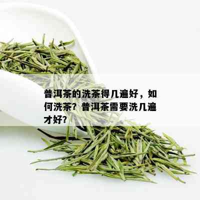 普洱茶的洗茶得几遍好，如何洗茶？普洱茶需要洗几遍才好？