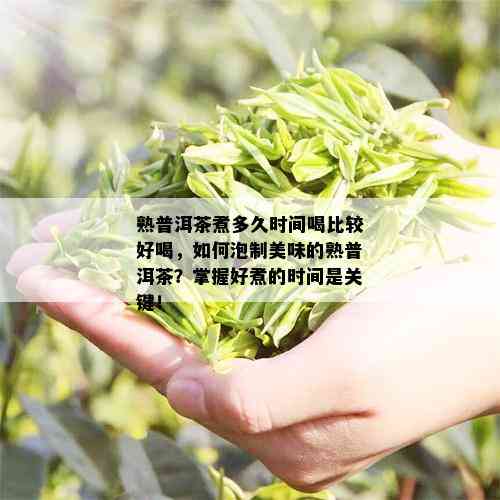 熟普洱茶煮多久时间喝比较好喝，如何泡制美味的熟普洱茶？掌握好煮的时间是关键！