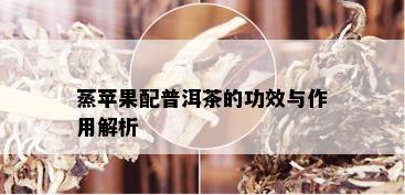 蒸苹果配普洱茶的功效与作用解析