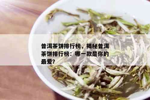 普洱茶饼排行榜，揭秘普洱茶饼排行榜：哪一款是你的更爱？