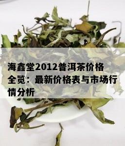 海鑫堂2012普洱茶价格全览：最新价格表与市场行情分析