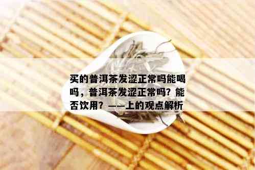 买的普洱茶发涩正常吗能喝吗，普洱茶发涩正常吗？能否饮用？——上的观点解析