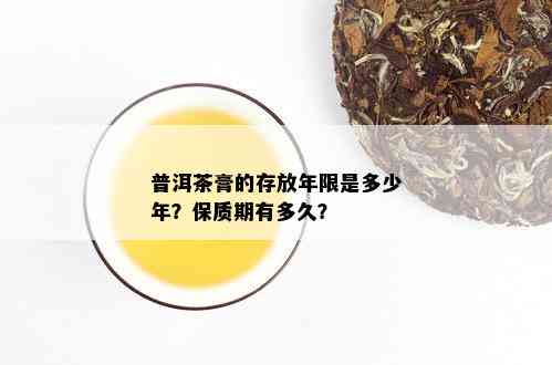 普洱茶膏的存放年限是多少年？保质期有多久？