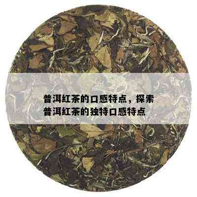 普洱红茶的口感特点，探索普洱红茶的独特口感特点