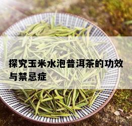 探究玉米水泡普洱茶的功效与禁忌症