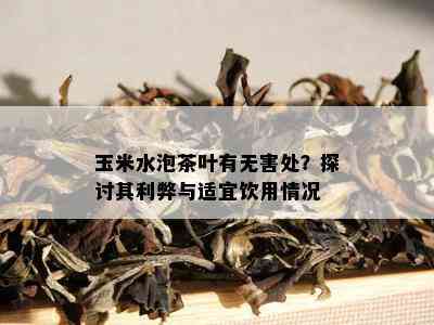 玉米水泡茶叶有无害处？探讨其利弊与适宜饮用情况