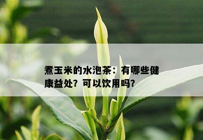 煮玉米的水泡茶：有哪些健康益处？可以饮用吗？