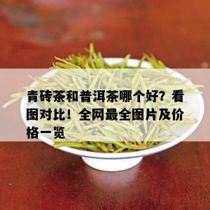 青砖茶和普洱茶哪个好？看图对比！全网最全图片及价格一览