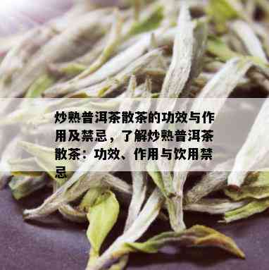 炒熟普洱茶散茶的功效与作用及禁忌，了解炒熟普洱茶散茶：功效、作用与饮用禁忌