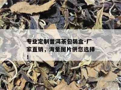 专业定制普洱茶包装盒-厂家直销，海量图片供您选择！