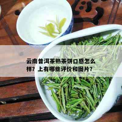 云南普洱茶熟茶饼口感怎么样？上有哪些评价和图片？