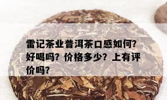 雷记茶业普洱茶口感如何？好喝吗？价格多少？上有评价吗？