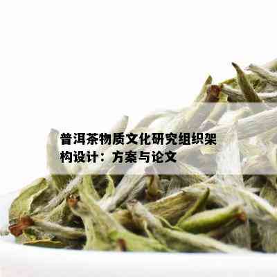 普洱茶物质文化研究组织架构设计：方案与论文