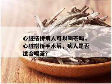 心脏搭桥病人可以喝茶吗，心脏搭桥手术后，病人是否适合喝茶？