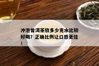 冲泡普洱茶放多少克水比较好喝？正确比例让口感更佳！