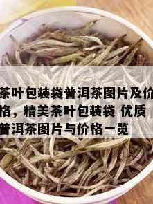 茶叶包装袋普洱茶图片及价格，精美茶叶包装袋 优质普洱茶图片与价格一览