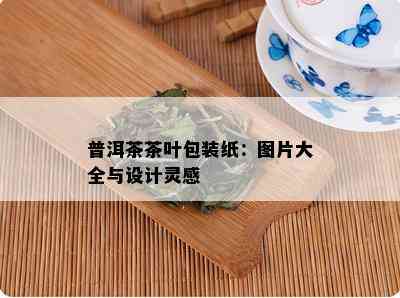 普洱茶茶叶包装纸：图片大全与设计灵感