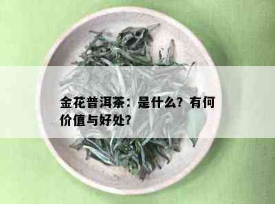 金花普洱茶：是什么？有何价值与好处？