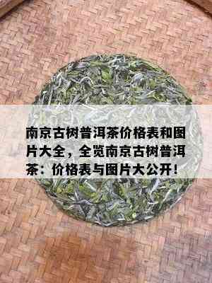 南京古树普洱茶价格表和图片大全，全览南京古树普洱茶：价格表与图片大公开！