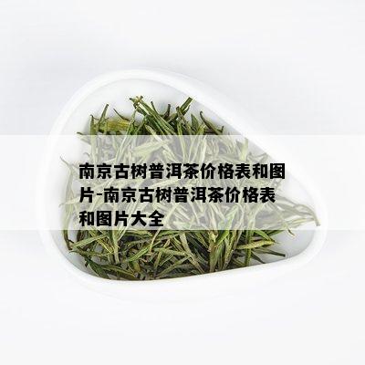 南京古树普洱茶价格表和图片-南京古树普洱茶价格表和图片大全