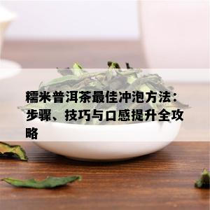 糯米普洱茶更佳冲泡方法：步骤、技巧与口感提升全攻略