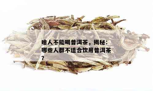 啥人不能喝普洱茶，揭秘：哪些人群不适合饮用普洱茶？