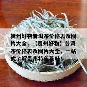 贵州好物普洱茶价格表及图片大全，【贵州好物】普洱茶价格表及图片大全，一站式了解贵州特色茶叶！