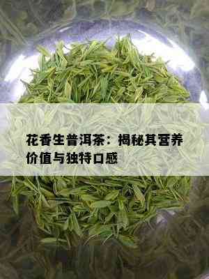 花香生普洱茶：揭秘其营养价值与独特口感