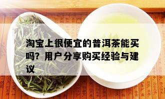 淘宝上很便宜的普洱茶能买吗？用户分享购买经验与建议