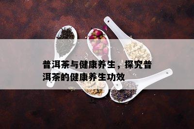 普洱茶与健康养生，探究普洱茶的健康养生功效