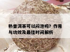 熟普洱茶可以闷泡吗？作用与功效及更佳时间解析