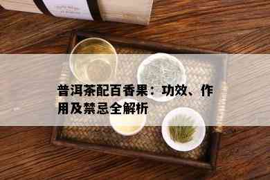 普洱茶配百香果：功效、作用及禁忌全解析