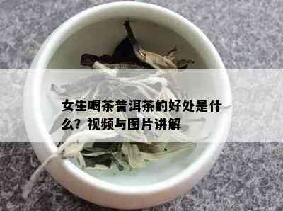 女生喝茶普洱茶的好处是什么？视频与图片讲解