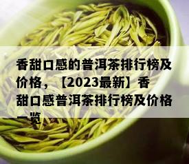 香甜口感的普洱茶排行榜及价格，【2023最新】香甜口感普洱茶排行榜及价格一览